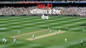 Boxing Day Test: क्या है? 26 दिसंबर को हर साल क्यों खेलाया जाता है? एक क्लिक में पूरी जानकारी प्राप्त करें